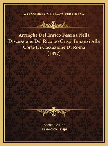 Arringhe Del Enrico Pessina Nella Discussione Del Ricorso Crispi Innanzi Alla Corte Di Cassazione Di Roma (1897)