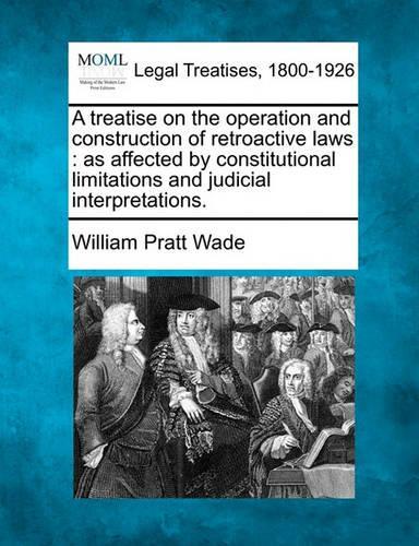 A Treatise on the Operation and Construction of Retroactive Laws