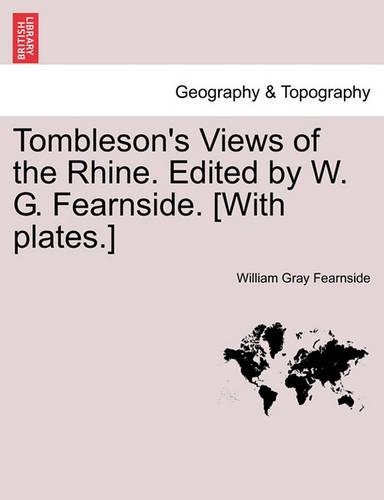 Tombleson's Views of the Rhine. Edited by W. G. Fearnside. [With Plates.]: (English)