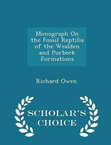 Monograph on the Fossil Reptilia of the Wealden and Purbeck Formations - Scholar's Choice Edition