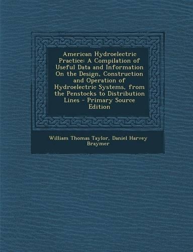 American Hydroelectric Practice: A Compilation of Useful Data and Information on the Design, Construction and Operation of Hydroelectric Systems, from the Penstocks to Distribution 