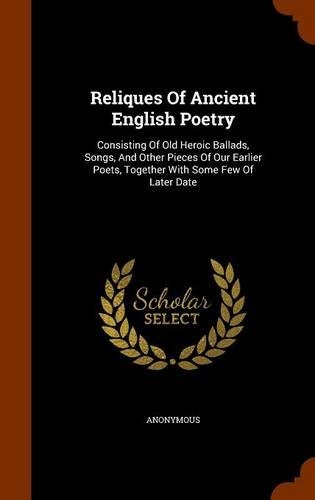 Reliques of Ancient English Poetry: Consisting of Old Heroic Ballads, Songs, and Other Pieces of Our Earlier Poets, Together with Some Few of Later Date(English)