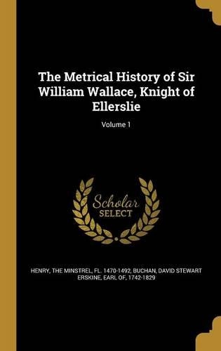 The Metrical History of Sir William Wallace, Knight of Ellerslie; Volume 1