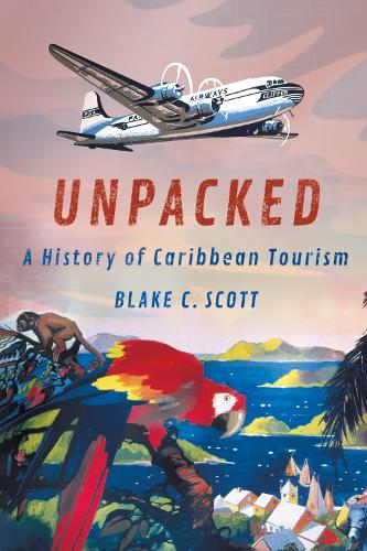 Unpacked: A History of Caribbean Tourism(Histories and Cultures of Tourism)