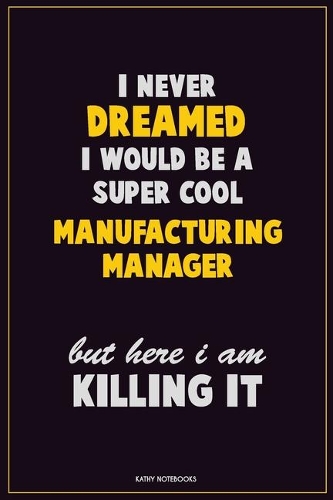 I Never Dreamed I would Be A Super Cool Manufacturing Manager But Here I Am Killing It