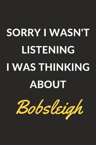 Sorry I Wasn't Listening I Was Thinking About Bobsleigh