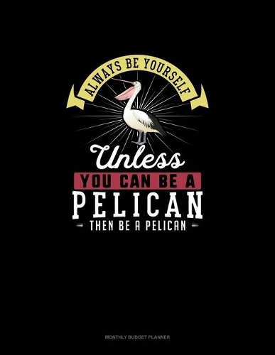 Always Be Yourself Unless You Can Be A Pelican Then Be A Pelican: Monthly Budget Planner