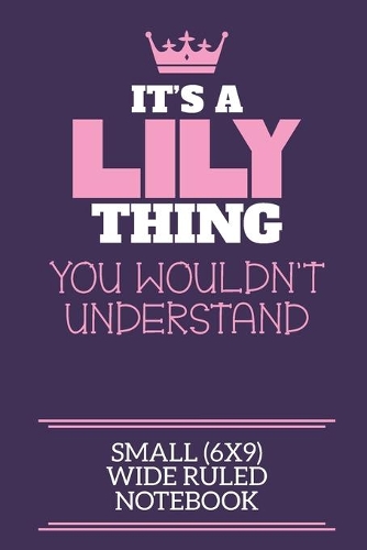 It's A Lily Thing You Wouldn't Understand Small (6x9) Wide Ruled Notebook