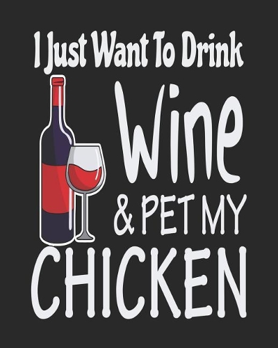 I Just Want to Drink Wine & Pet My Chicken