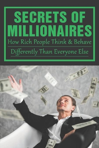 Secrets Of Millionaires: How Rich People Think & Behave Differently Than Everyone Else: How Do You Build A Rich Mindset