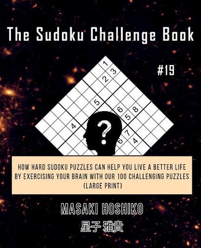 The Sudoku Challenge Book #19: How Hard Sudoku Puzzles Can Help You Live a Better Life By Exercising Your Brain With Our 100 Challenging Puzzles (Large Print)