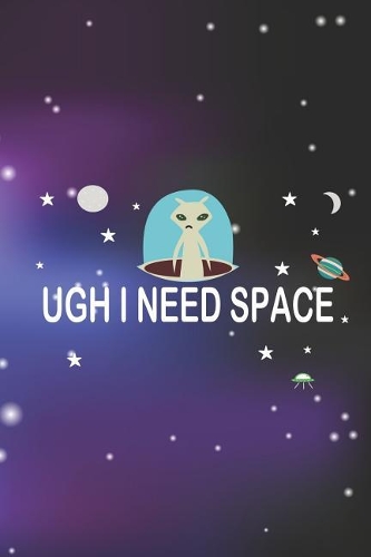 Ugh I Need Space: Blank Lined Notebook ( Alien ) Space