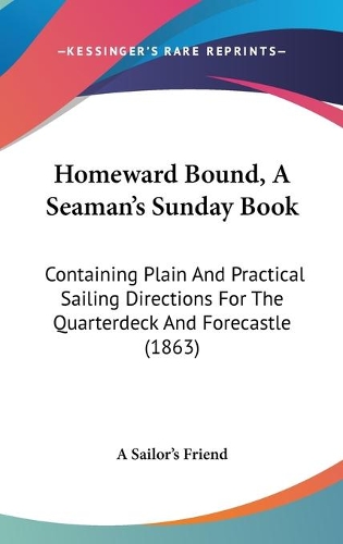 Homeward Bound, A Seaman's Sunday Book: Containing Plain And Practical Sailing Directions For The Quarterdeck And Forecastle (1863)(English)