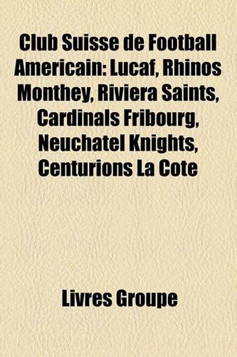 Club Suisse de Football Amricain: Lucaf, Rhinos Monthey, Riviera Saints, Cardinals Fribourg, Neuch[tel Knights, Centurions La Cte(French)