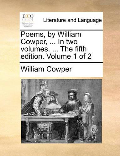 Poems, by William Cowper, ... in Two Volumes. ... the Fifth Edition. Volume 1 of 2: (English)