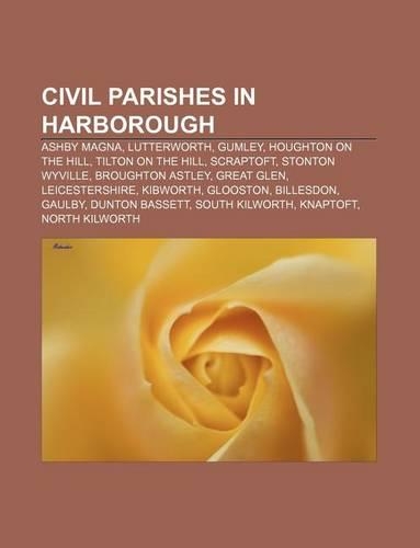 Civil Parishes in Harborough: Ashby Magna, Lutterworth, Gumley, Houghton on the Hill, Tilton on the Hill, Scraptoft, Stonton Wyville(English)