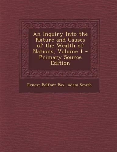 An Inquiry Into the Nature and Causes of the Wealth of Nations, Volume 1: (English)