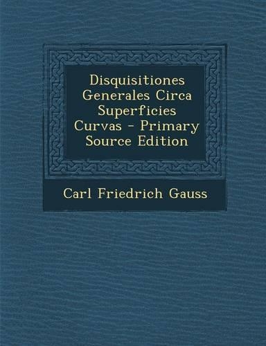 Disquisitiones Generales Circa Superficies Curvas - Primary Source Edition: (Latin)