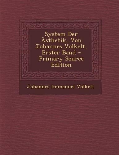 System Der Asthetik, Von Johannes Volkelt, Erster Band - Primary Source Edition: (German)