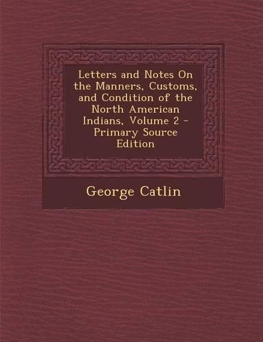 Letters and Notes on the Manners, Customs, and Condition of the North American Indians, Volume 2