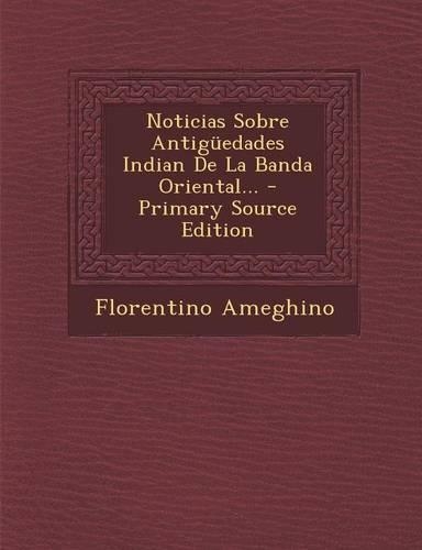 Noticias Sobre Antiguedades Indian de La Banda Oriental... - Primary Source Edition: (Spanish)