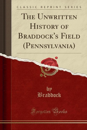 The Unwritten History of Braddock's Field (Pennsylvania) (Classic Reprint)