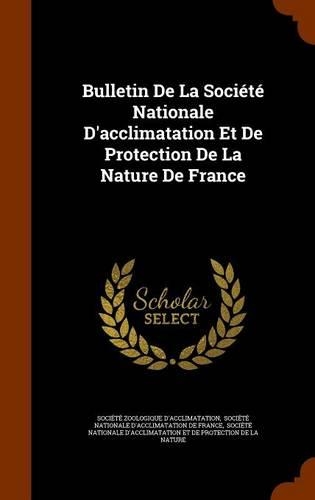 Bulletin de La Societe Nationale D'Acclimatation Et de Protection de La Nature de France