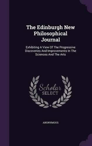 The Edinburgh New Philosophical Journal: Exhibiting a View of the Progressive Discoveries and Improvements in the Sciences and the Arts