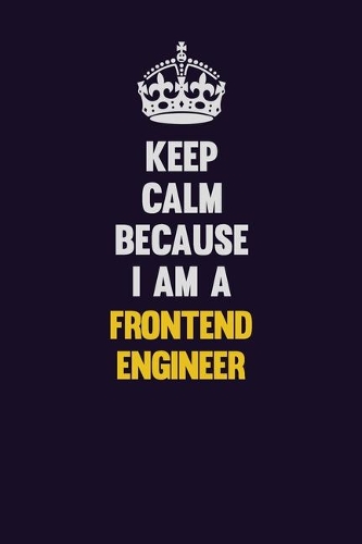 Keep Calm Because I Am A Frontend Engineer