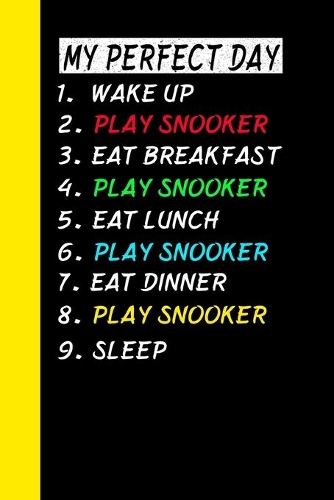 My Perfect Day Wake Up Play Snooker Eat Breakfast Play Snooker Eat Lunch Play Snooker Eat Dinner Play Snooker Sleep: My Perfect Day Is A Funny Cool Notebook Or Diary Gift