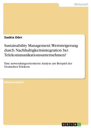 Sustainability Management. Wertsteigerung durch Nachhaltigkeitsintegration bei Telekommunikationsunternehmen?: Eine anwendungsorientierte Analyse am Beispiel der Deutschen Telekom