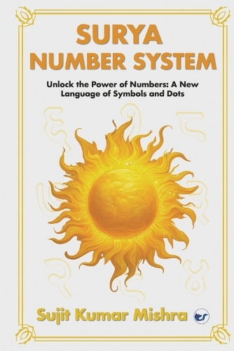 Surya Script Number System: Unlock the Power of Numbers: A New Language of Symbols and Dots: Unlock the Power of Numbers: A New Language of Symbols and Dots