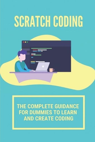 Scratch Coding: The Complete Guidance For Dummies To Learn And Create Coding: Computer Programming Languages Books