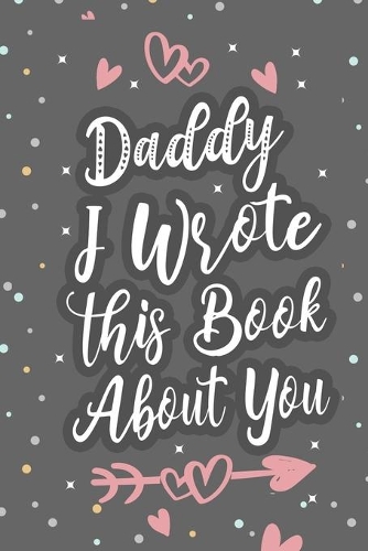 Daddy I Wrote This Book About You: Fill In The Blank Book For What You Love About Dad Father's Birthday, Father's Day Parent's Gift