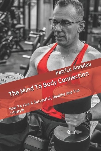 The Mind To Body Connection: The Pillars To A Successful, Healthy And Fun Lifestyle
