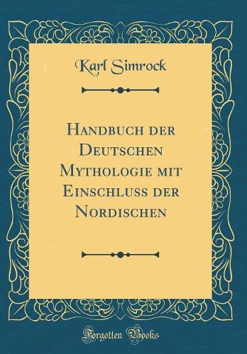 Handbuch Der Deutschen Mythologie Mit Einschluss Der Nordischen (Classic Reprint)