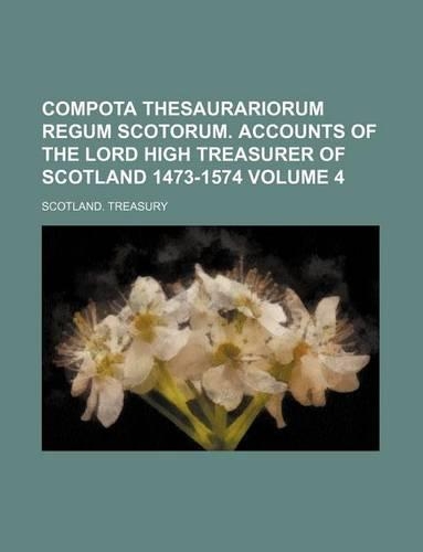 Compota Thesaurariorum Regum Scotorum. Accounts of the Lord High Treasurer of Scotland 1473-1574 Volume 4