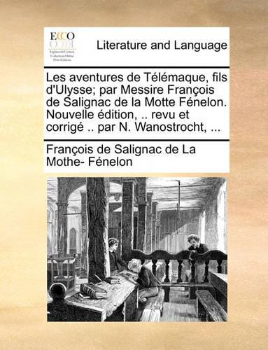 Les Aventures de Telemaque, Fils D'Ulysse; Par Messire Francois de Salignac de La Motte Fenelon. Nouvelle Edition, .. Revu Et Corrige .. Par N. Wanostrocht, ...