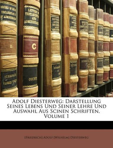 Adolf Diesterweg: Darstellung Seines Lebens Und Seiner Lehre Und Auswahl Aus Scinen Schriften, Volume 1(German)