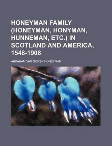 Honeyman Family (Honeyman, Honyman, Hunneman, Etc.) in Scotland and America, 1548-1908: (English)