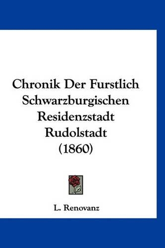 Chronik Der Furstlich Schwarzburgischen Residenzstadt Rudolstadt (1860): (German)
