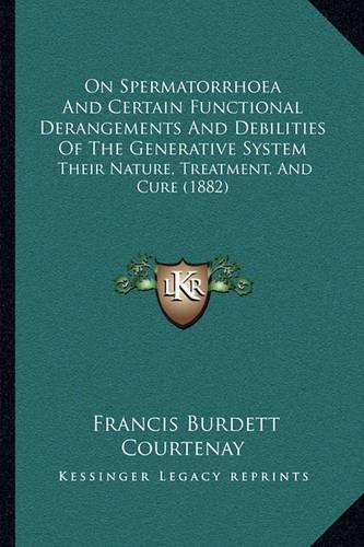 On Spermatorrhoea And Certain Functional Derangements And Debilities Of The Generative System