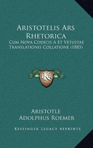 Aristotelis Ars Rhetorica: Cum Nova Codicis A Et Vetustae Translationis Collatione (1885)