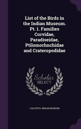 List of the Birds in the Indian Museum. Pt. 1. Families Corvidae, Paradiseidae, Ptilomorhnchidae and Crateropodidae