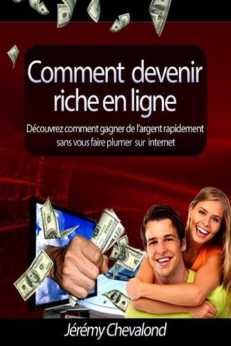 Comment devenir riche en ligne: Découvrez comment gagner de l'argent rapidement sans vous faire plumer sur Internet(Comment Devenir Riche)