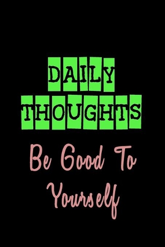 Daily Thoughts Be Good To Yourself: Lined Notebook Journal To Write In