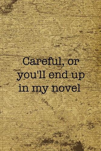 Careful, Or You'll End Up In My Novel
