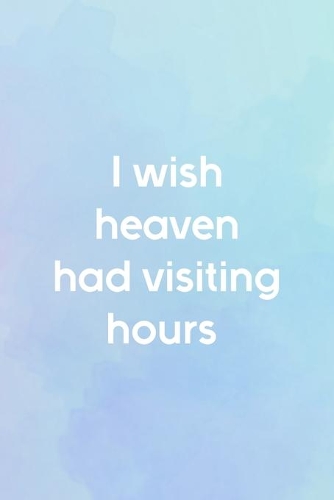 I Wish Heaven Had Visiting Hours: All Purpose 6x9 Blank Lined Notebook Journal Way Better Than A Card Trendy Unique Gift Blue and Purple Watercolor Heaven