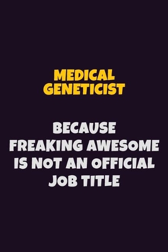 Medical geneticist, Because Freaking Awesome Is Not An Official Job Title: 6X9 Career Pride Notebook Unlined 120 pages Writing Journal