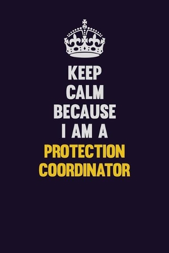 Keep Calm Because I Am A Protection Coordinator